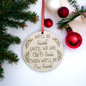 We'll be friends until we are old & senile then we'll be new friends Christmas Ornament